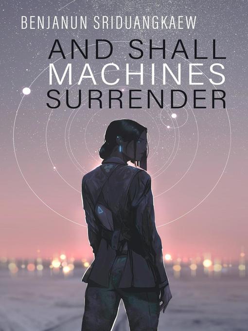 Title details for And Shall Machines Surrender by Benjanun Sriduangkaew - Available